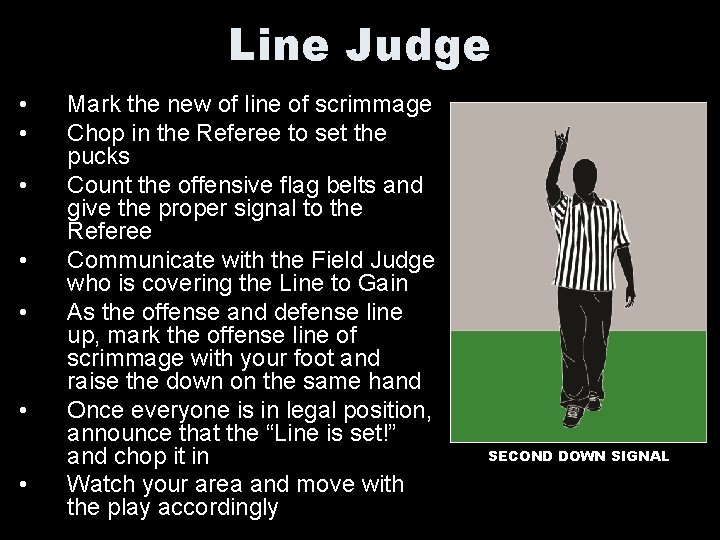 Line Judge • • Mark the new of line of scrimmage Chop in the