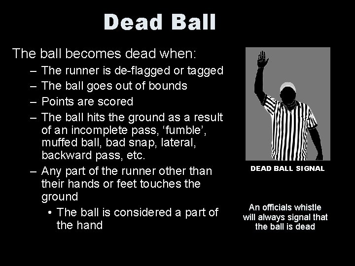 Dead Ball The ball becomes dead when: – – The runner is de-flagged or