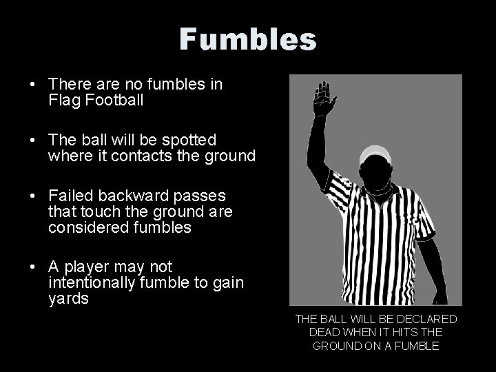 Fumbles • There are no fumbles in Flag Football • The ball will be