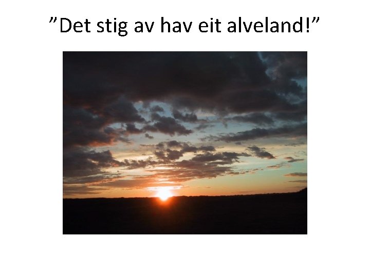 ”Det stig av hav eit alveland!” 