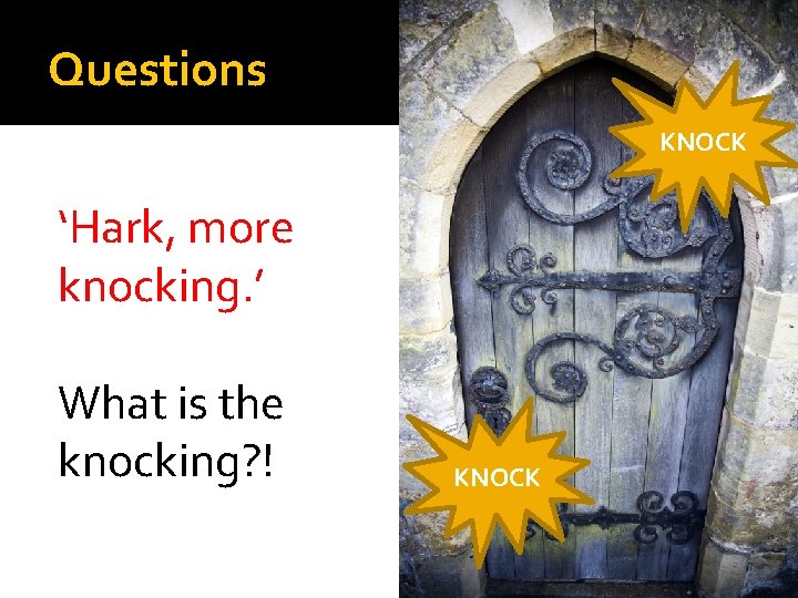 Questions KNOCK ‘Hark, more knocking. ’ What is the knocking? ! KNOCK 