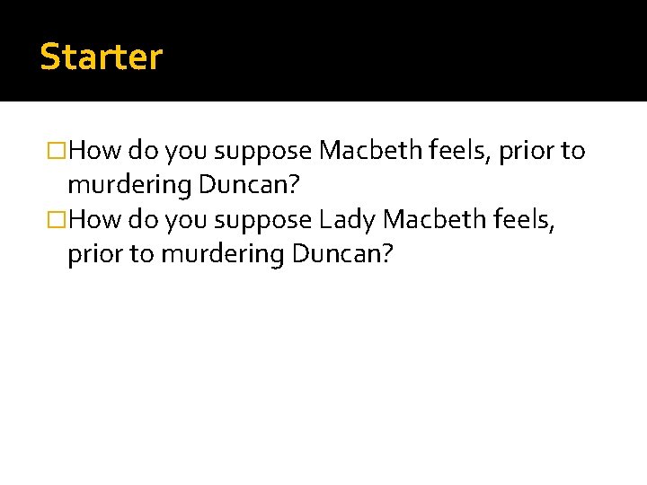 Starter �How do you suppose Macbeth feels, prior to murdering Duncan? �How do you