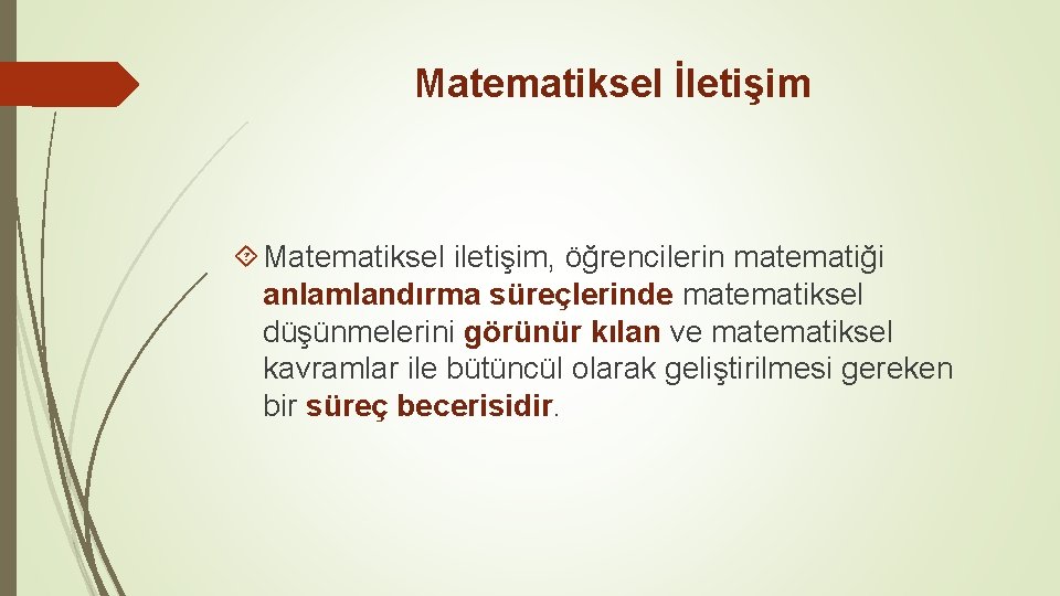 Matematiksel İletişim Matematiksel iletişim, öğrencilerin matematiği anlamlandırma süreçlerinde matematiksel düşünmelerini görünür kılan ve matematiksel