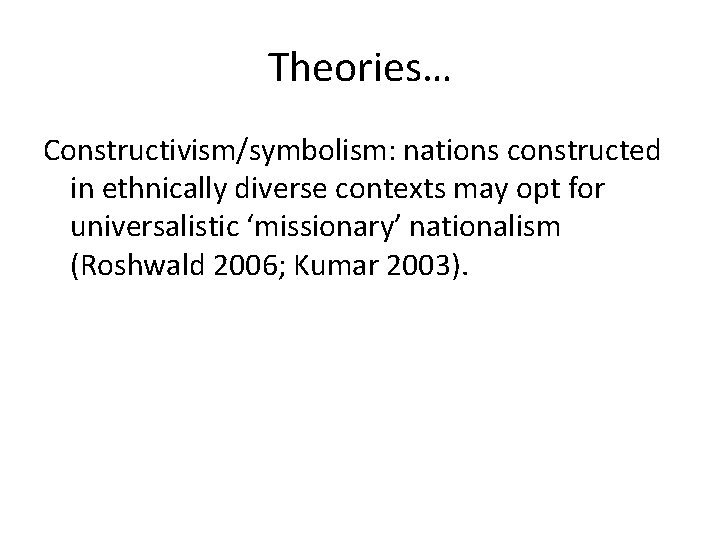 Theories… Constructivism/symbolism: nations constructed in ethnically diverse contexts may opt for universalistic ‘missionary’ nationalism