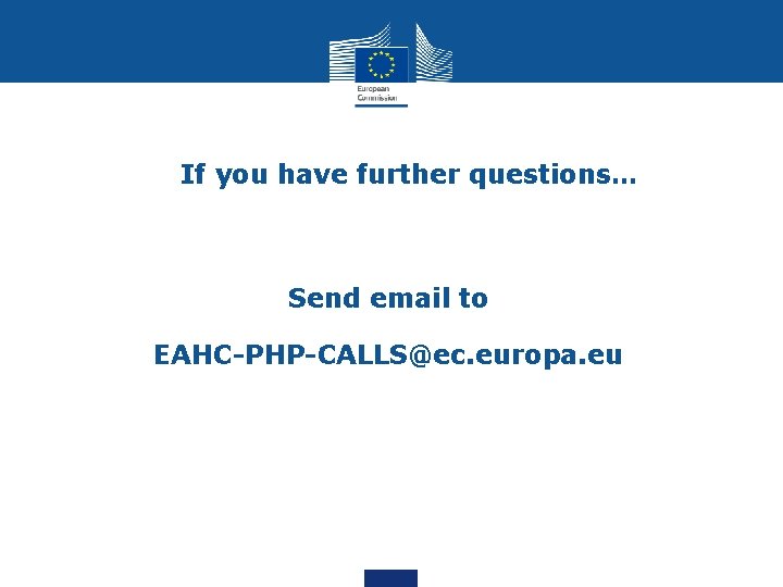 If you have further questions… Send email to EAHC-PHP-CALLS@ec. europa. eu 