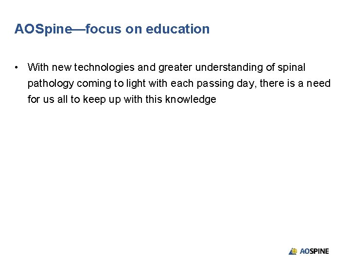 AOSpine—focus on education • With new technologies and greater understanding of spinal pathology coming