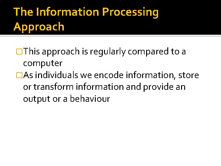 The Information Processing Approach �This approach is regularly compared to a computer �As individuals