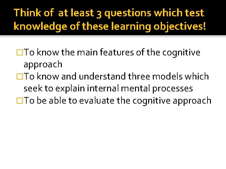 Think of at least 3 questions which test knowledge of these learning objectives! �To