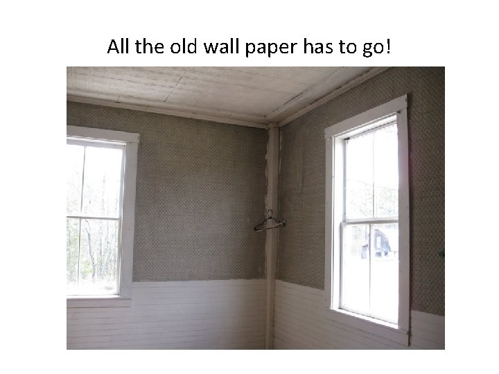 All the old wall paper has to go! 