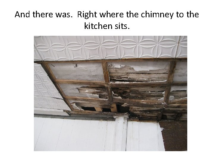And there was. Right where the chimney to the kitchen sits. 