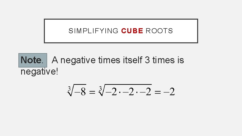 SIMPLIFYING CUBE ROOTS Note. A negative times itself 3 times is negative! 