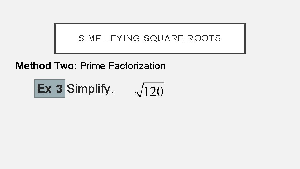 SIMPLIFYING SQUARE ROOTS Method Two: Prime Factorization Ex 3 Simplify. 