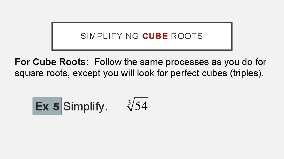 SIMPLIFYING CUBE ROOTS For Cube Roots: Follow the same processes as you do for