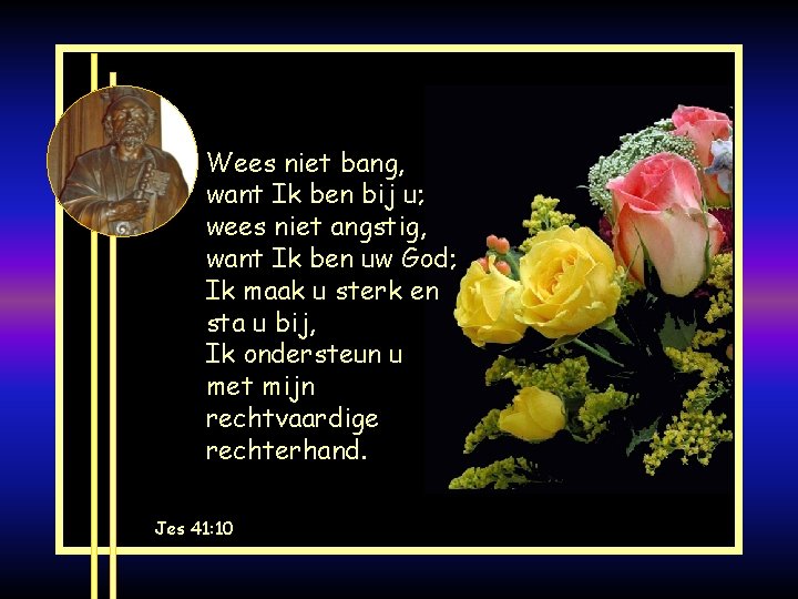 Wees niet bang, want Ik ben bij u; wees niet angstig, want Ik ben