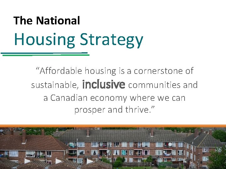 The National Housing Strategy “Affordable housing is a cornerstone of sustainable, inclusive communities and