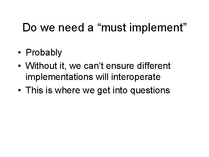 Do we need a “must implement” • Probably • Without it, we can’t ensure