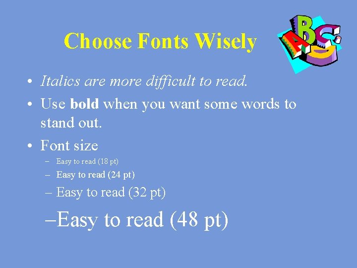 Choose Fonts Wisely • Italics are more difficult to read. • Use bold when