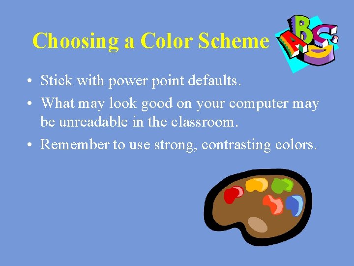 Choosing a Color Scheme • Stick with power point defaults. • What may look