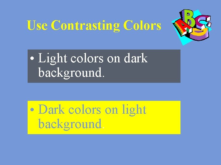 Use Contrasting Colors • Light colors on dark background. • Dark colors on light