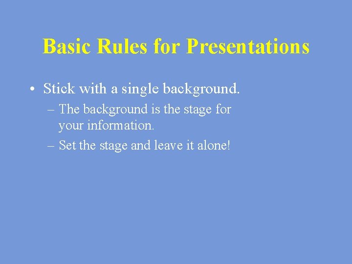 Basic Rules for Presentations • Stick with a single background. – The background is
