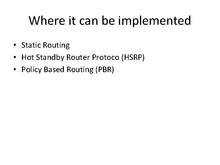 Where it can be implemented • Static Routing • Hot Standby Router Protoco (HSRP) Where it can be implemented • Static Routing • Hot Standby Router Protoco (HSRP)