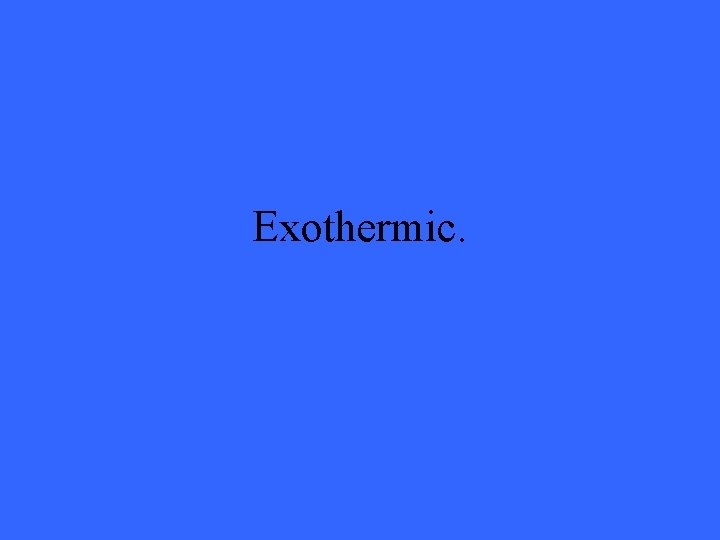 Exothermic. 
