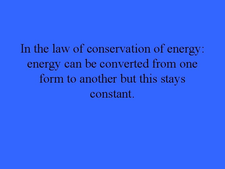 In the law of conservation of energy: energy can be converted from one form