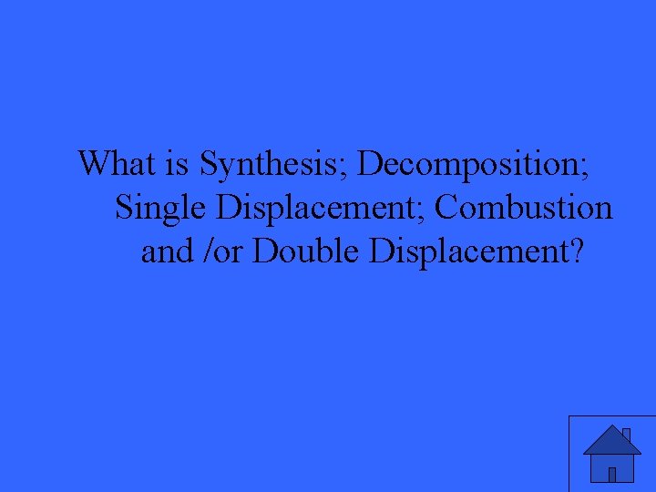 What is Synthesis; Decomposition; Single Displacement; Combustion and /or Double Displacement? 