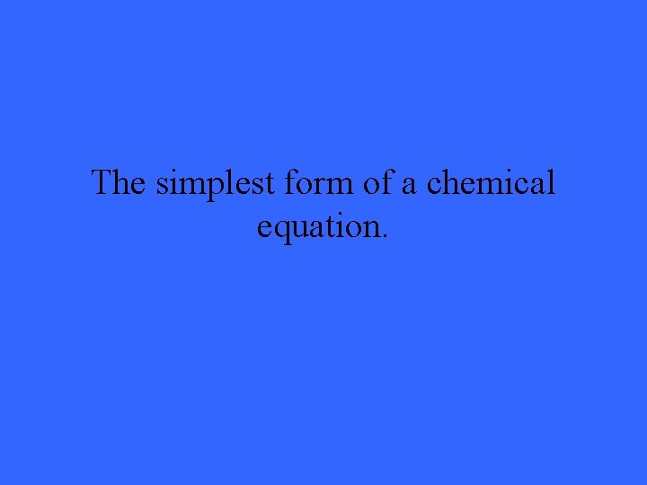 The simplest form of a chemical equation. 