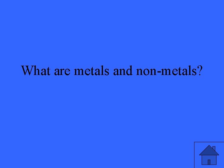 What are metals and non-metals? 