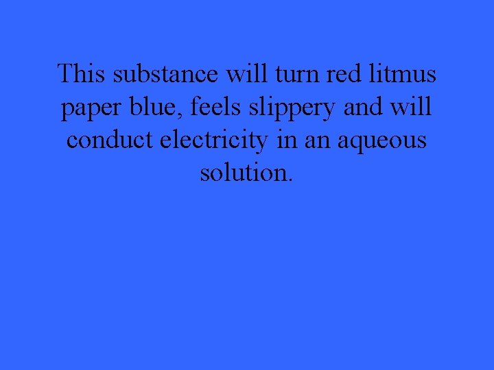 This substance will turn red litmus paper blue, feels slippery and will conduct electricity