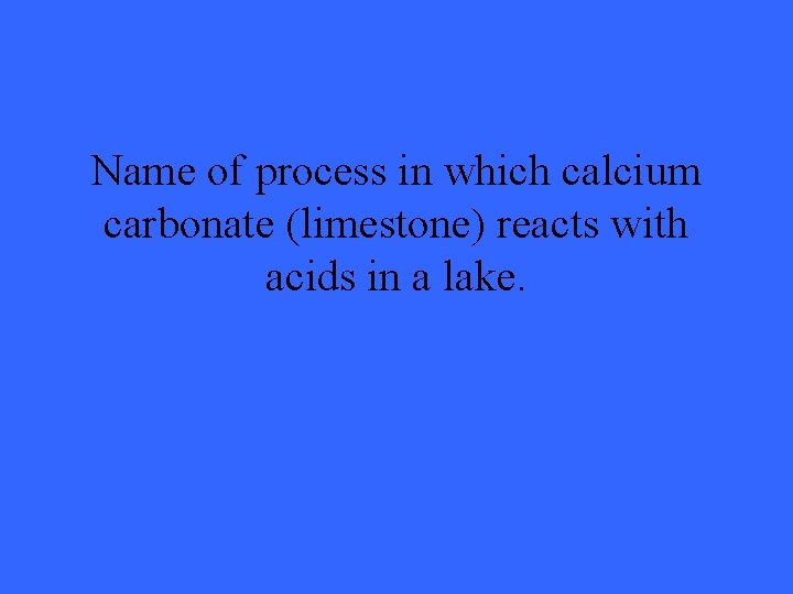 Name of process in which calcium carbonate (limestone) reacts with acids in a lake.