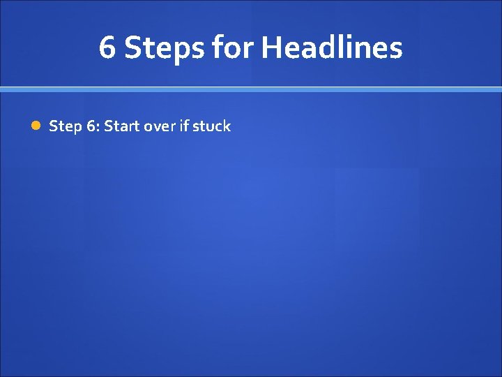 6 Steps for Headlines Step 6: Start over if stuck 