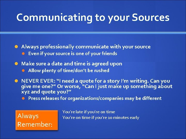 Communicating to your Sources Always professionally communicate with your source Even if your source