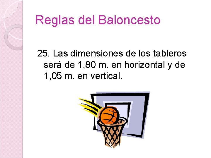 Reglas del Baloncesto 25. Las dimensiones de los tableros será de 1, 80 m.