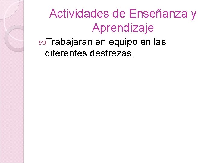 Actividades de Enseñanza y Aprendizaje Trabajaran en equipo en las diferentes destrezas. 