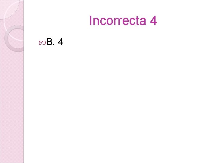 Incorrecta 4 B. 4 