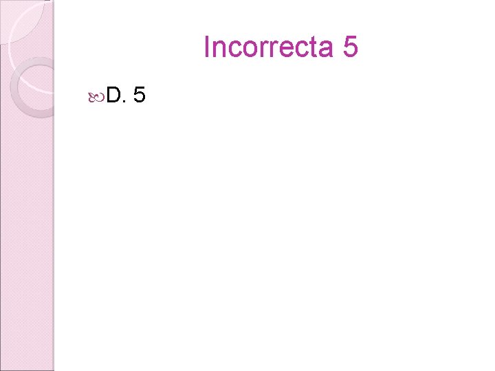 Incorrecta 5 D. 5 