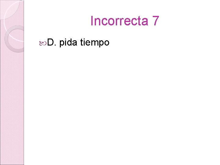 Incorrecta 7 D. pida tiempo 