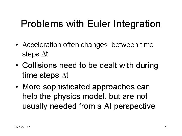 Problems with Euler Integration • Acceleration often changes between time steps t • Collisions