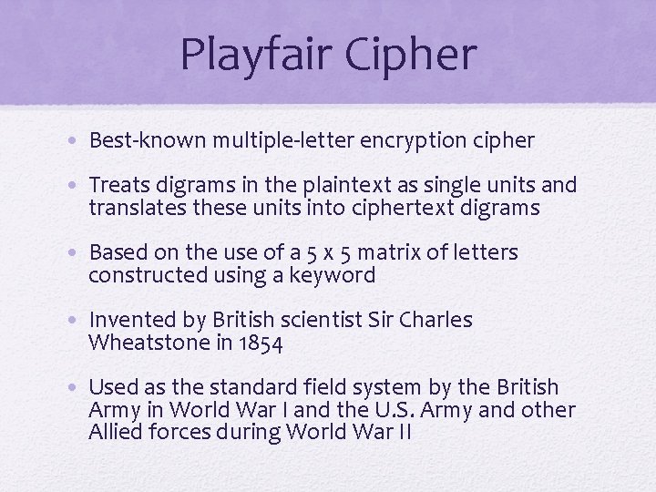 Playfair Cipher • Best-known multiple-letter encryption cipher • Treats digrams in the plaintext as