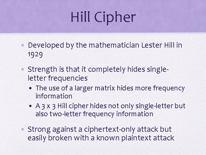 Hill Cipher • Developed by the mathematician Lester Hill in 1929 • Strength is