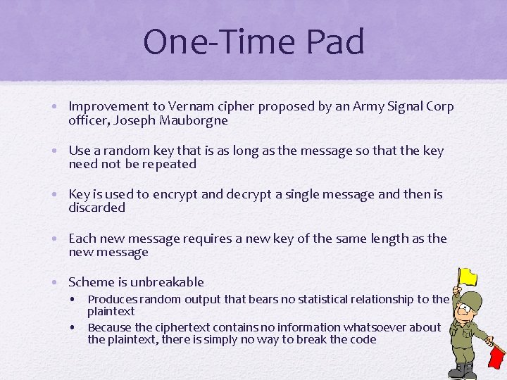 One-Time Pad • Improvement to Vernam cipher proposed by an Army Signal Corp officer,