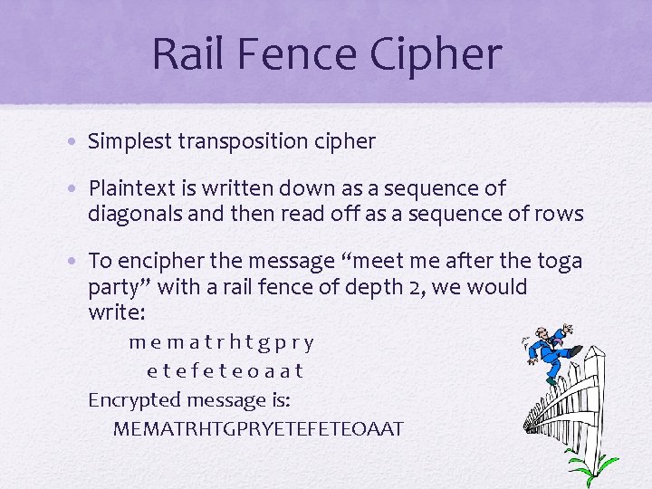 Rail Fence Cipher • Simplest transposition cipher • Plaintext is written down as a