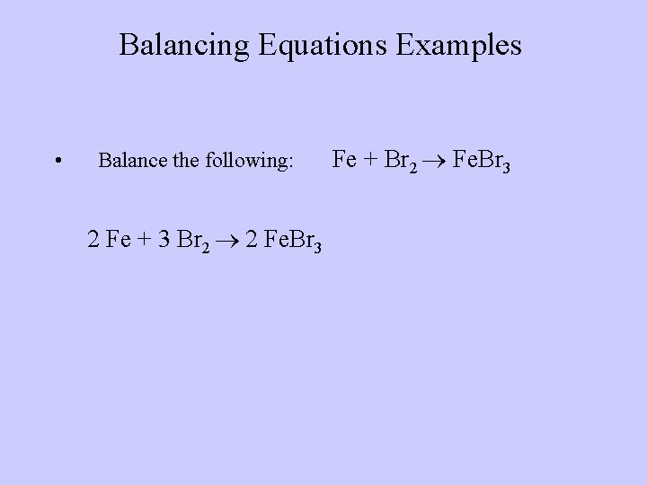 Balancing Equations Examples • Balance the following: 2 Fe + 3 Br 2 2