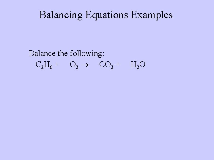 Balancing Equations Examples Balance the following: C 2 H 6 + O 2 CO