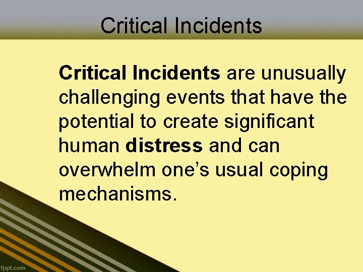 Critical Incidents are unusually challenging events that have the potential to create significant human