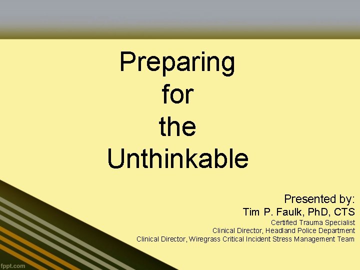 Preparing for the Unthinkable Presented by: Tim P. Faulk, Ph. D, CTS Certified Trauma