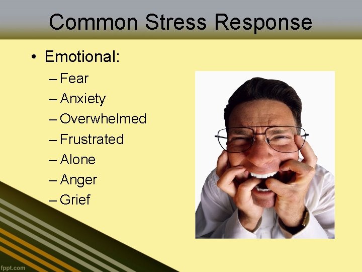 Common Stress Response • Emotional: – Fear – Anxiety – Overwhelmed – Frustrated –