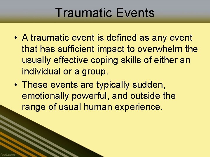 Traumatic Events • A traumatic event is defined as any event that has sufficient